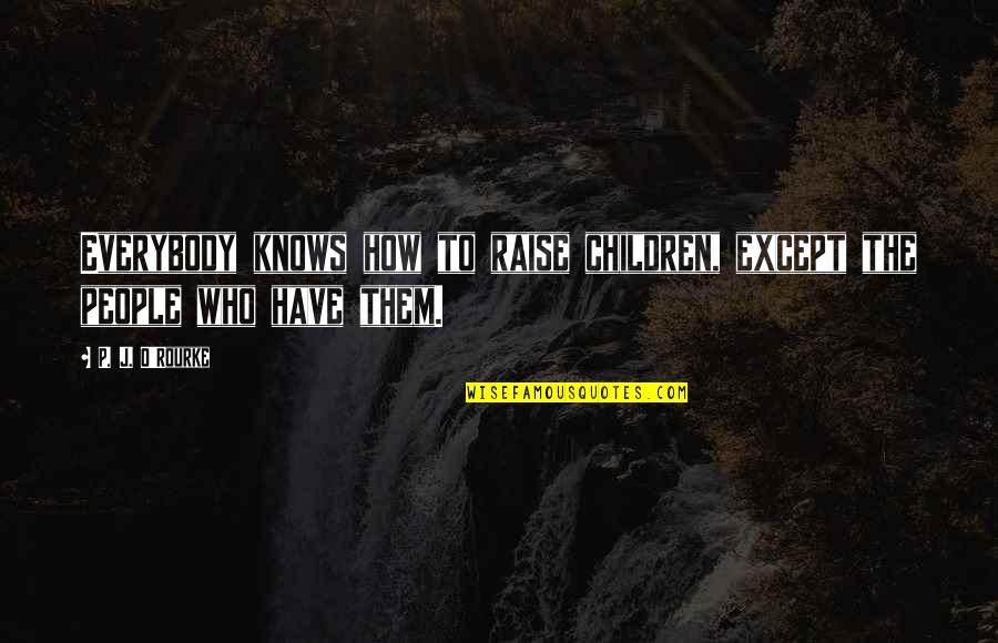 Yeasayer Quotes By P. J. O'Rourke: Everybody knows how to raise children, except the