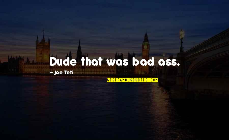Yeasin Arafats Age Quotes By Joe Teti: Dude that was bad ass. Yeasin Arafats Age Quotes By Joe Teti: Dude that was bad ass.