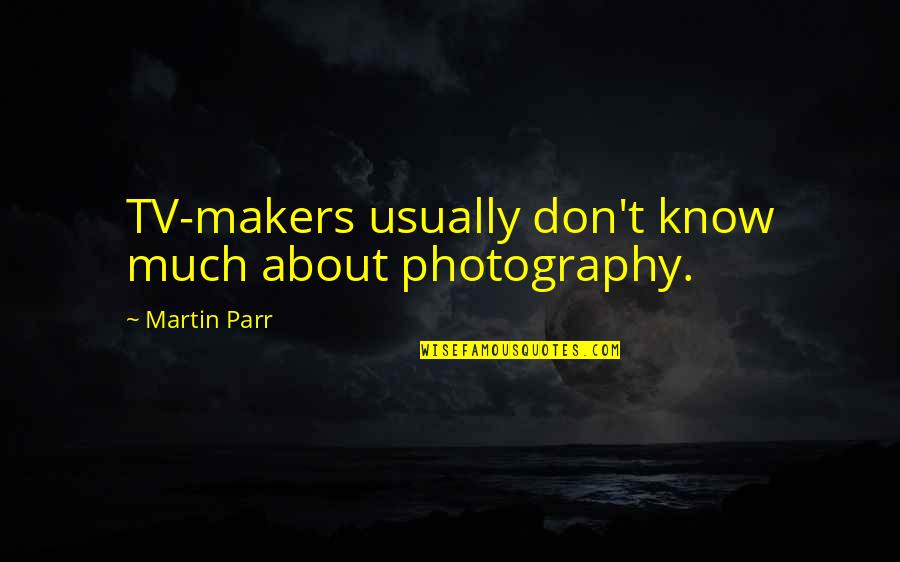 Yeaton Duval Outerbridge Quotes By Martin Parr: TV-makers usually don't know much about photography.