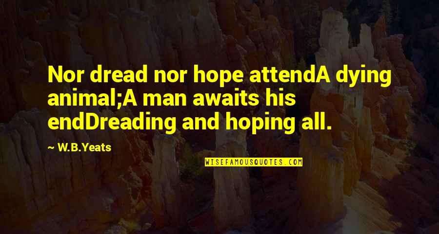 Yeats Death Quotes By W.B.Yeats: Nor dread nor hope attendA dying animal;A man