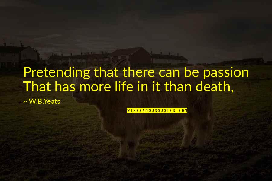 Yeats Death Quotes By W.B.Yeats: Pretending that there can be passion That has