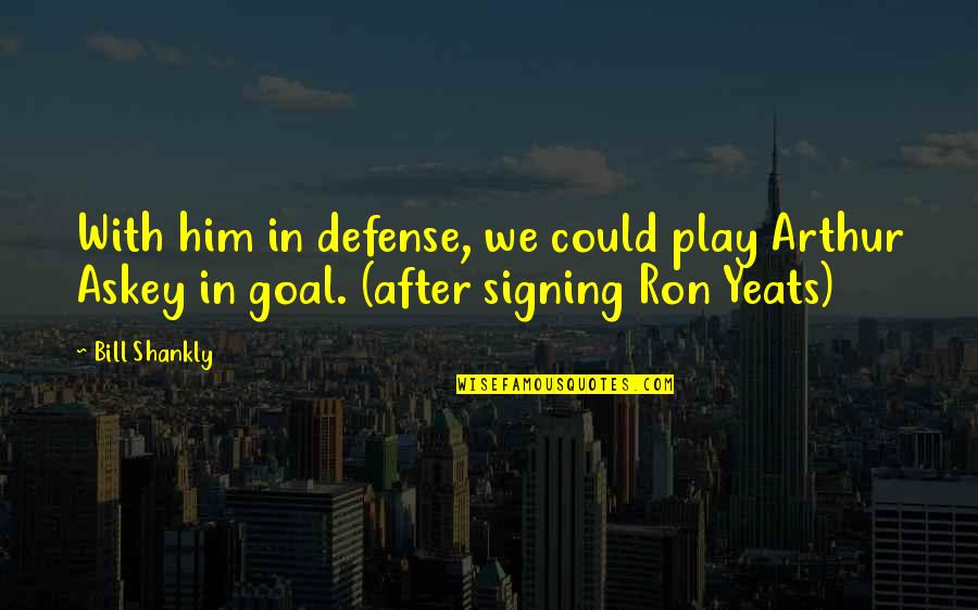 Yeats Quotes By Bill Shankly: With him in defense, we could play Arthur