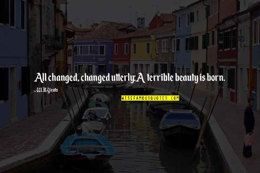 Yeats Quotes By W.B.Yeats: All changed, changed utterly:A terrible beauty is born.