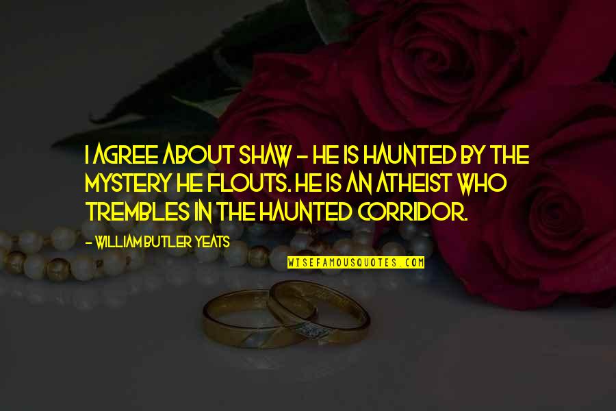 Yeats Quotes By William Butler Yeats: I agree about Shaw - he is haunted Yeats Quotes By William Butler Yeats: I agree about Shaw - he is haunted