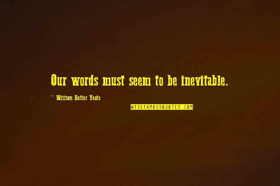 Yeats Quotes By William Butler Yeats: Our words must seem to be inevitable. Yeats Quotes By William Butler Yeats: Our words must seem to be inevitable.