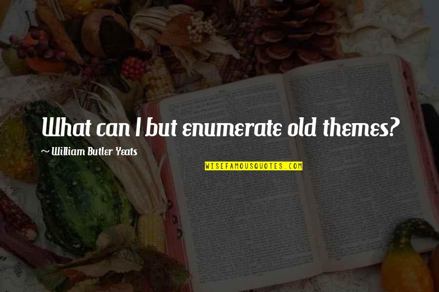 Yeats Quotes By William Butler Yeats: What can I but enumerate old themes? Yeats Quotes By William Butler Yeats: What can I but enumerate old themes?