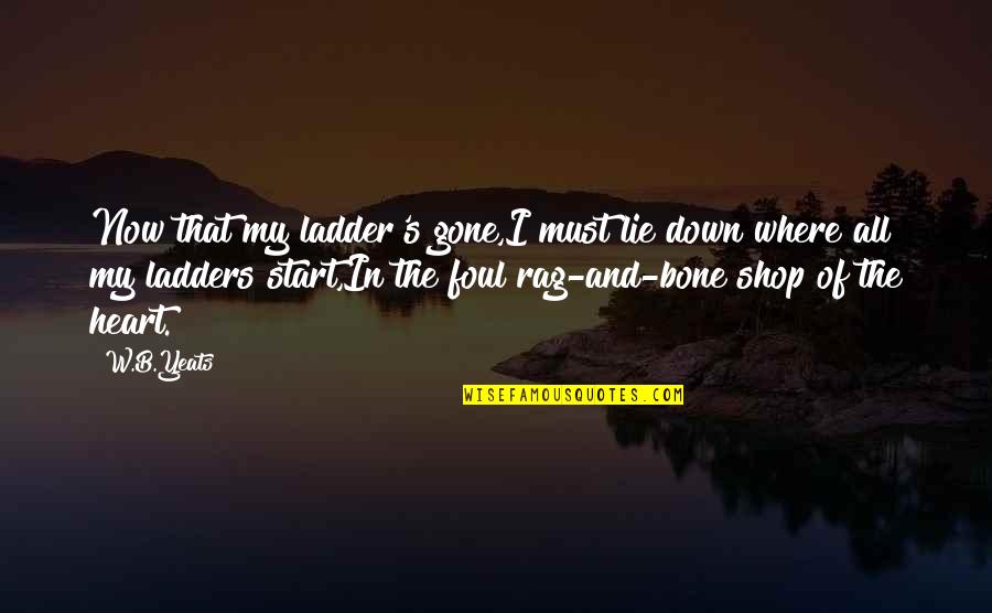 Yeats's Quotes By W.B.Yeats: Now that my ladder's gone,I must lie down Yeats's Quotes By W.B.Yeats: Now that my ladder's gone,I must lie down