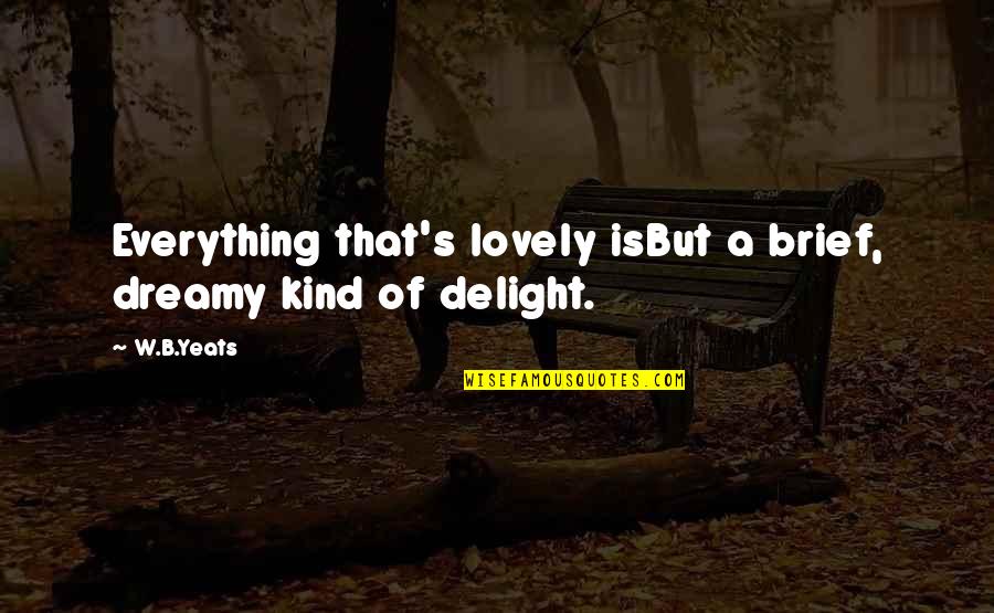 Yeats's Quotes By W.B.Yeats: Everything that's lovely isBut a brief, dreamy kind