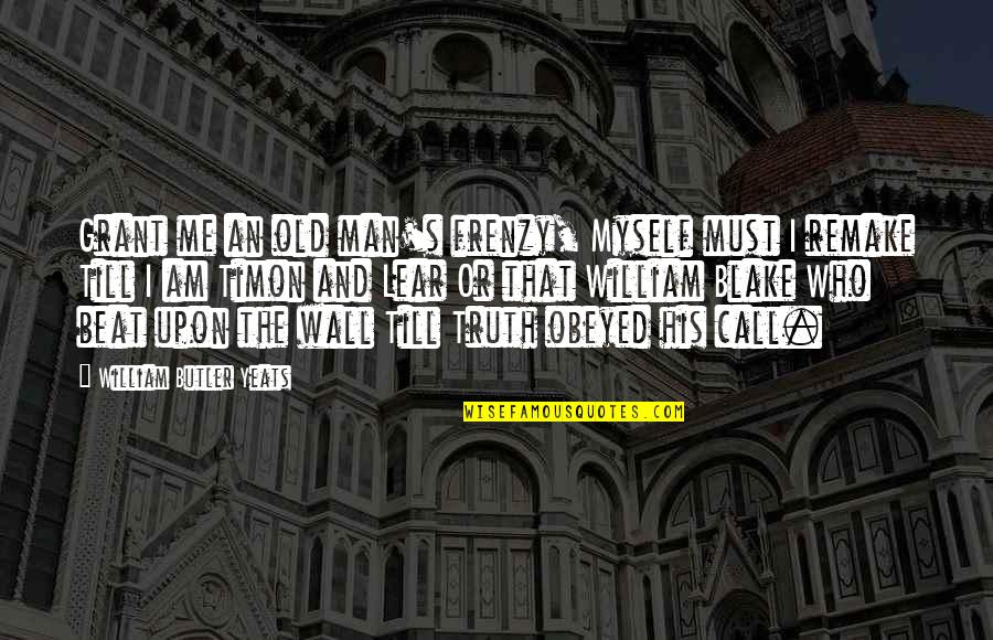 Yeats's Quotes By William Butler Yeats: Grant me an old man's frenzy, Myself must Yeats's Quotes By William Butler Yeats: Grant me an old man's frenzy, Myself must