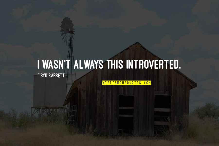 Yechang Bracelet Quotes By Syd Barrett: I wasn't always this introverted. Yechang Bracelet Quotes By Syd Barrett: I wasn't always this introverted.