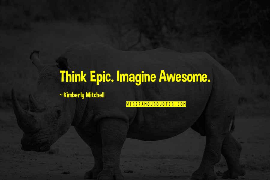 Yechiel Esformes Quotes By Kimberly Mitchell: Think Epic. Imagine Awesome. Yechiel Esformes Quotes By Kimberly Mitchell: Think Epic. Imagine Awesome.