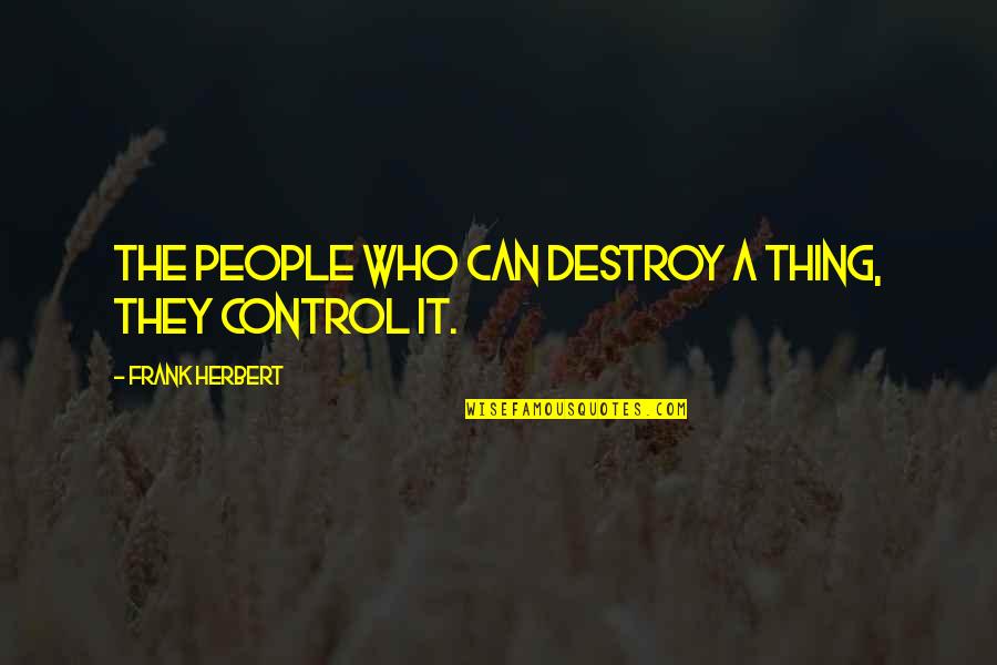 Yechiel Nahari Quotes By Frank Herbert: The people who can destroy a thing, they Yechiel Nahari Quotes By Frank Herbert: The people who can destroy a thing, they