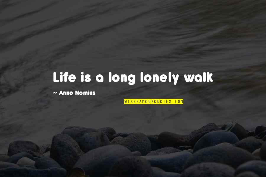 Yecs Club Quotes By Anno Nomius: Life is a long lonely walk Yecs Club Quotes By Anno Nomius: Life is a long lonely walk