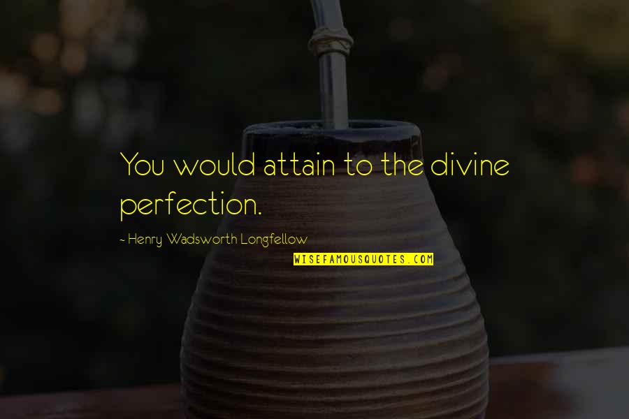 Yedek Ve Quotes By Henry Wadsworth Longfellow: You would attain to the divine perfection.