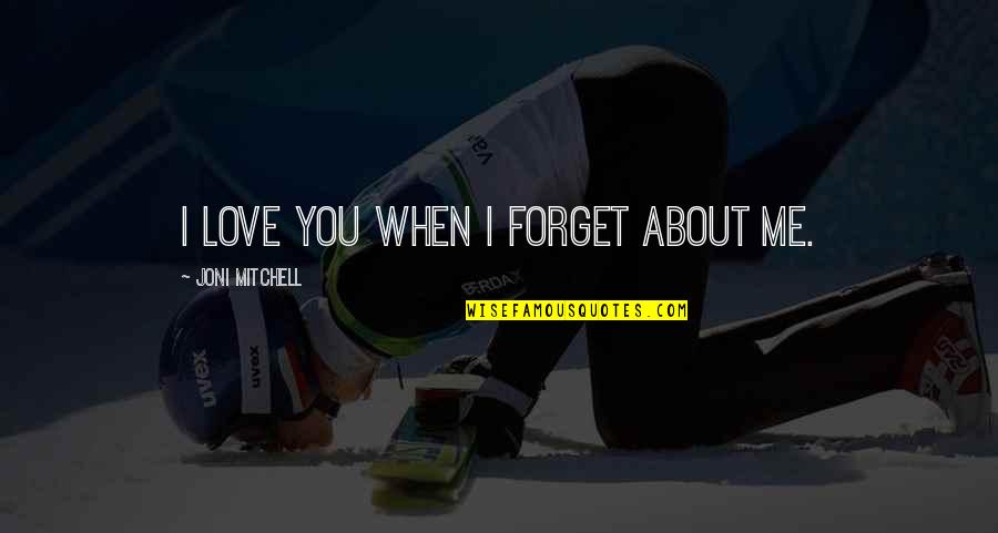 Yedinci Quotes By Joni Mitchell: I love you when I forget about me. Yedinci Quotes By Joni Mitchell: I love you when I forget about me.