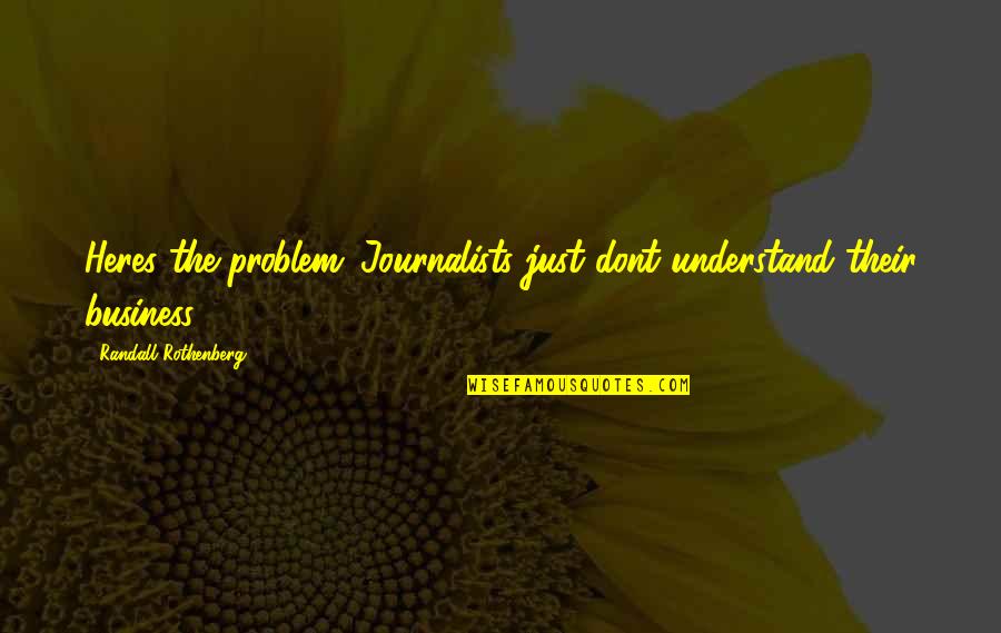 Yee Yee Quotes By Randall Rothenberg: Heres the problem: Journalists just dont understand their