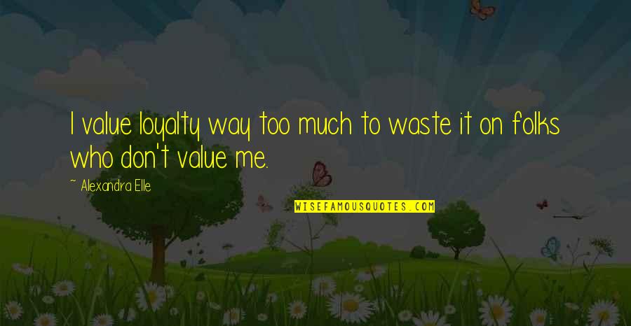Yeeaa Quotes By Alexandra Elle: I value loyalty way too much to waste