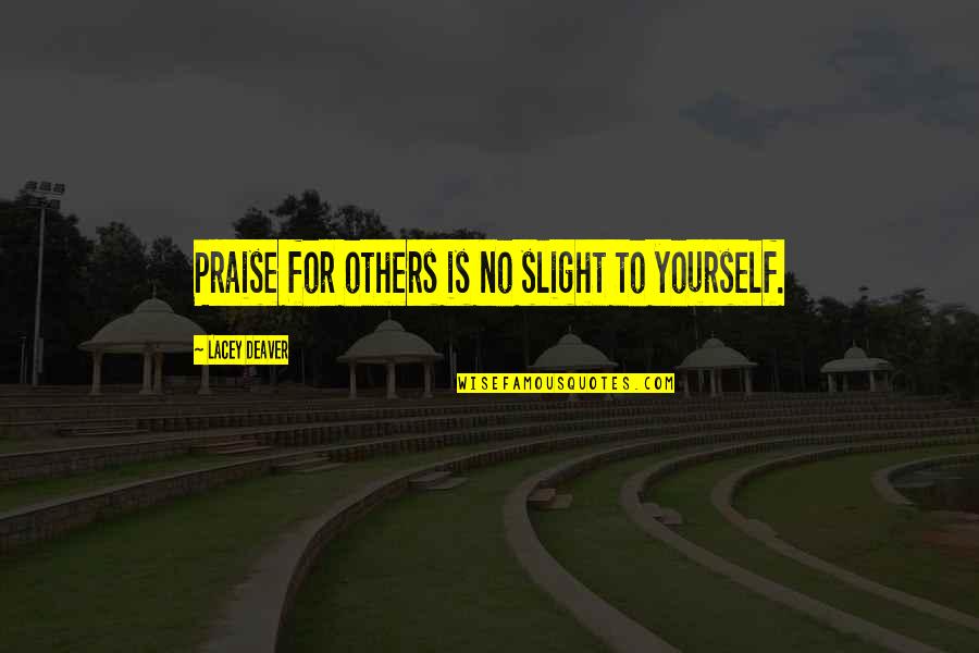 Yeeeeaaaah Kid Quotes By Lacey Deaver: Praise for others is no slight to yourself. Yeeeeaaaah Kid Quotes By Lacey Deaver: Praise for others is no slight to yourself.