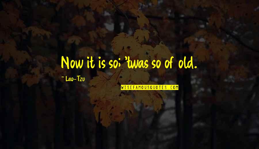 Yeeeeeeeaaaah Quotes By Lao-Tzu: Now it is so; 'twas so of old.