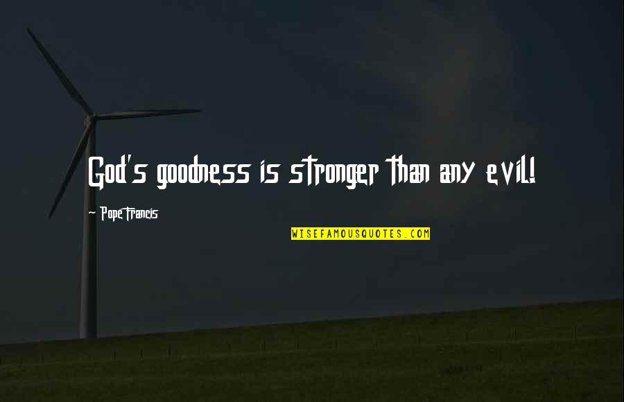 Yeees Quotes By Pope Francis: God's goodness is stronger than any evil!