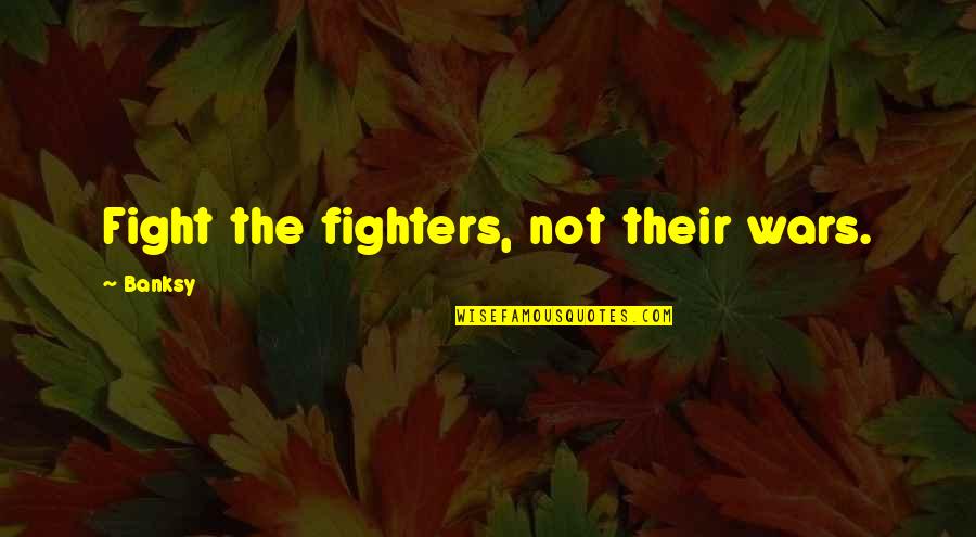 Yeer Quotes By Banksy: Fight the fighters, not their wars.