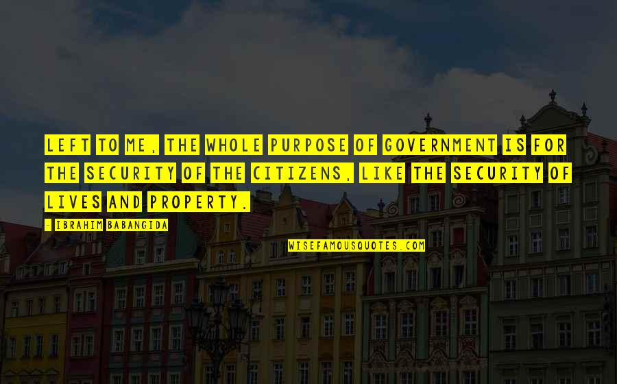 Yeezy Taught Me Quotes By Ibrahim Babangida: Left to me, the whole purpose of government Yeezy Taught Me Quotes By Ibrahim Babangida: Left to me, the whole purpose of government