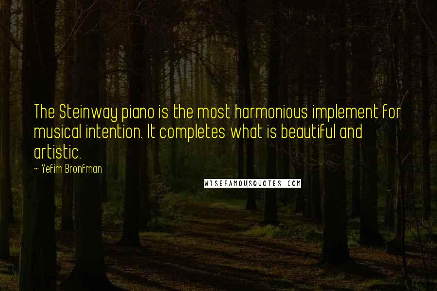 Yefim Bronfman quotes: The Steinway piano is the most harmonious implement for musical intention. It completes what is beautiful and artistic.