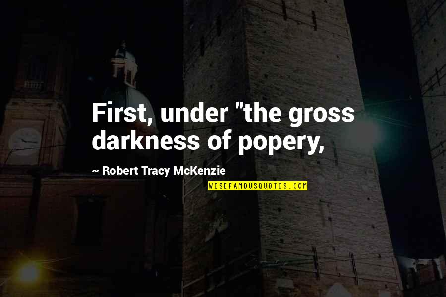 Yefim Rubinov Quotes By Robert Tracy McKenzie: First, under "the gross darkness of popery, Yefim Rubinov Quotes By Robert Tracy McKenzie: First, under "the gross darkness of popery,