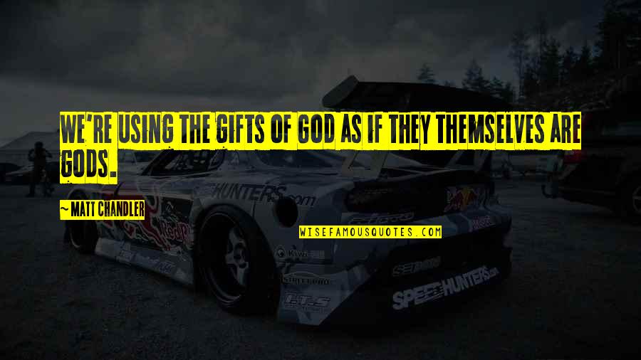 Yefim Sheynkin Quotes By Matt Chandler: We're using the gifts of God as if Yefim Sheynkin Quotes By Matt Chandler: We're using the gifts of God as if