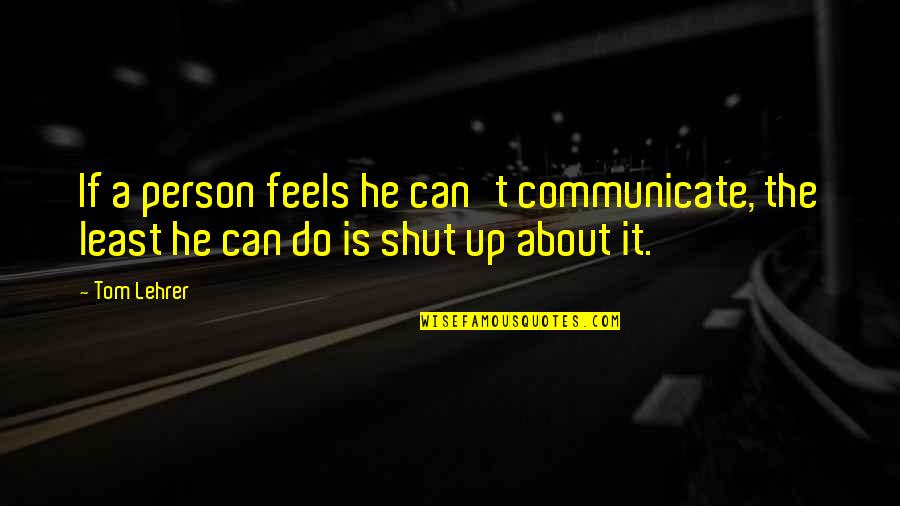 Yegane Sen Quotes By Tom Lehrer: If a person feels he can't communicate, the