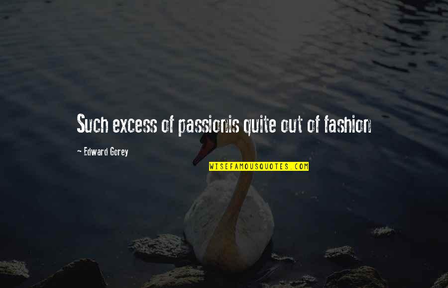 Yeghishe Manucharyan Quotes By Edward Gorey: Such excess of passionis quite out of fashion Yeghishe Manucharyan Quotes By Edward Gorey: Such excess of passionis quite out of fashion
