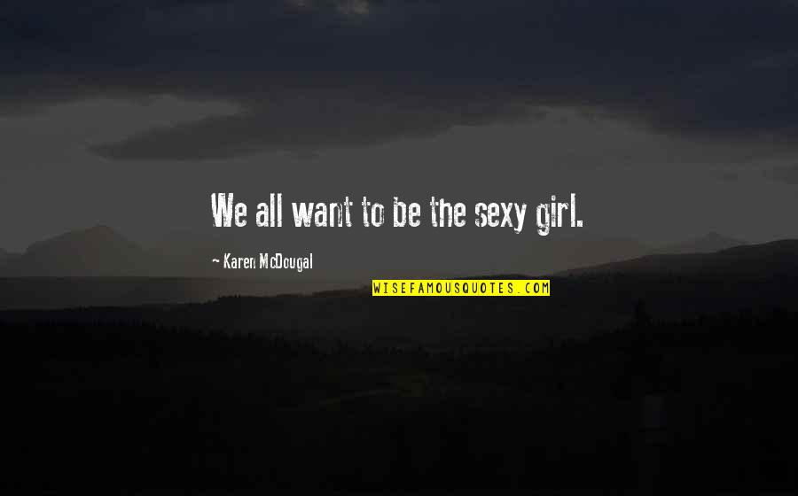Yeh Aisa Hona Chahiye Quotes By Karen McDougal: We all want to be the sexy girl. Yeh Aisa Hona Chahiye Quotes By Karen McDougal: We all want to be the sexy girl.