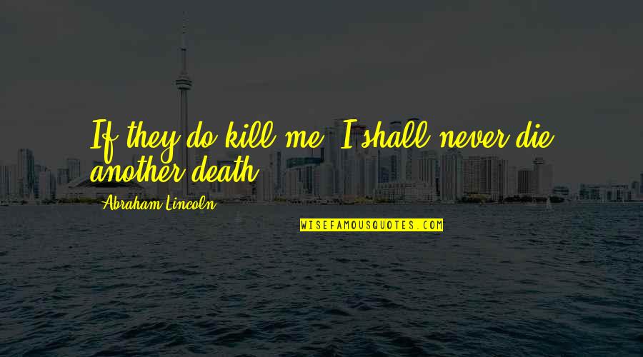 Yeh Duniya Quotes By Abraham Lincoln: If they do kill me, I shall never