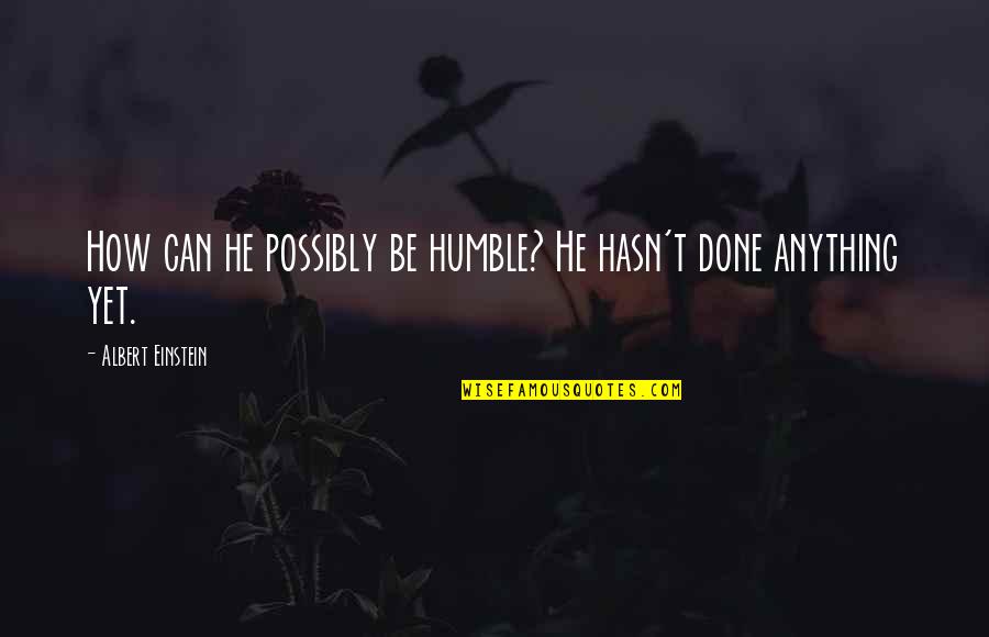 Yeh Jawani Hai Deewani Quotes By Albert Einstein: How can he possibly be humble? He hasn't Yeh Jawani Hai Deewani Quotes By Albert Einstein: How can he possibly be humble? He hasn't