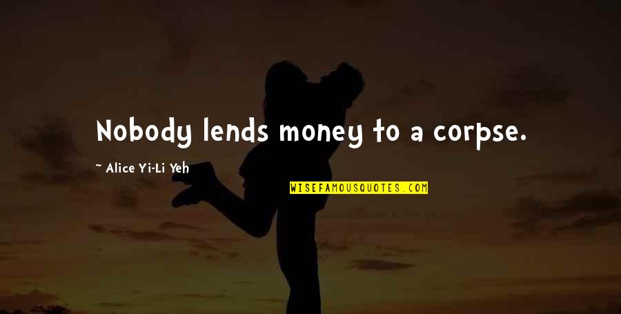 Yeh'll Quotes By Alice Yi-Li Yeh: Nobody lends money to a corpse.