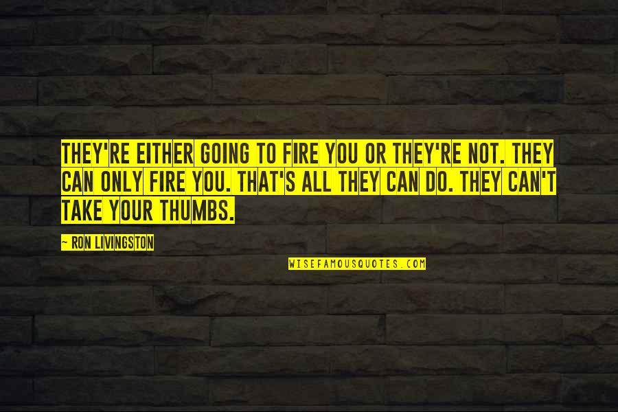 Yehonala School Quotes By Ron Livingston: They're either going to fire you or they're Yehonala School Quotes By Ron Livingston: They're either going to fire you or they're