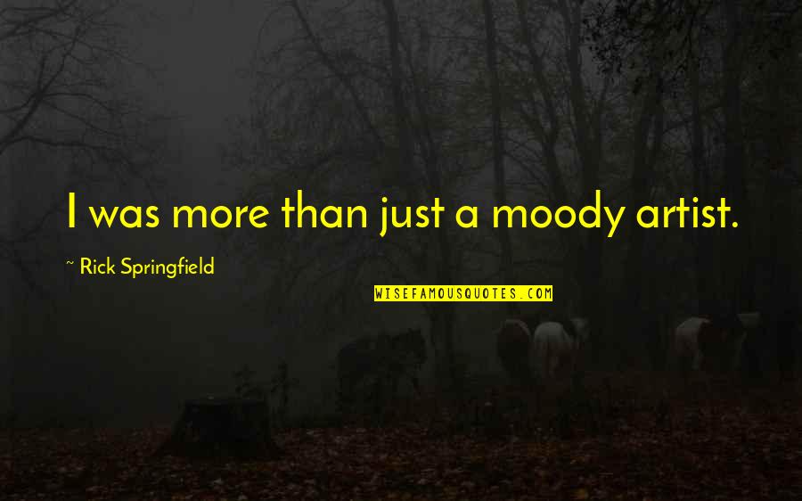 Yehonathan Quotes By Rick Springfield: I was more than just a moody artist. Yehonathan Quotes By Rick Springfield: I was more than just a moody artist.