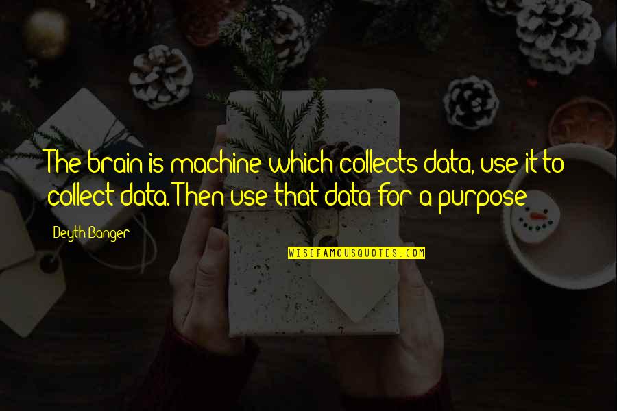 Yehr Quotes By Deyth Banger: The brain is machine which collects data, use Yehr Quotes By Deyth Banger: The brain is machine which collects data, use