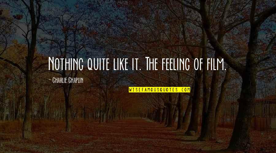 Yehrishtakiyakehlatahai Quotes By Charlie Chaplin: Nothing quite like it. The feeling of film. Yehrishtakiyakehlatahai Quotes By Charlie Chaplin: Nothing quite like it. The feeling of film.