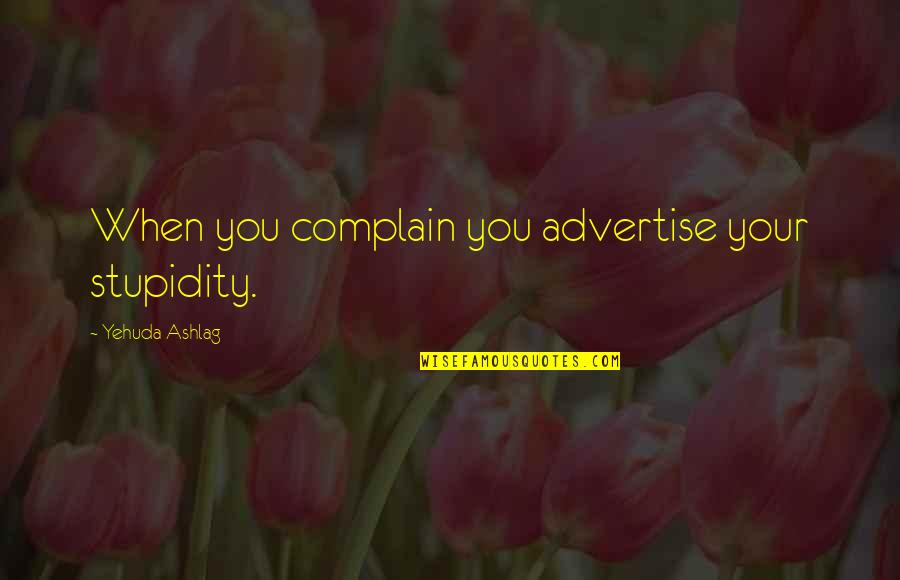 Yehuda Ashlag Quotes By Yehuda Ashlag: When you complain you advertise your stupidity.