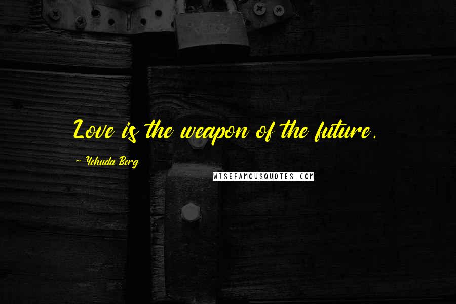 Yehuda Berg quotes: Love is the weapon of the future.