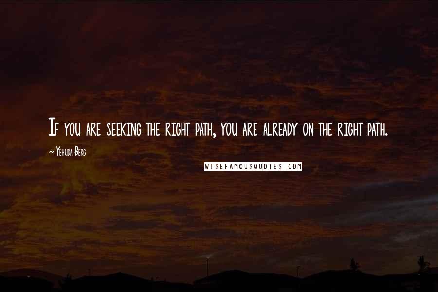 Yehuda Berg quotes: If you are seeking the right path, you are already on the right path.