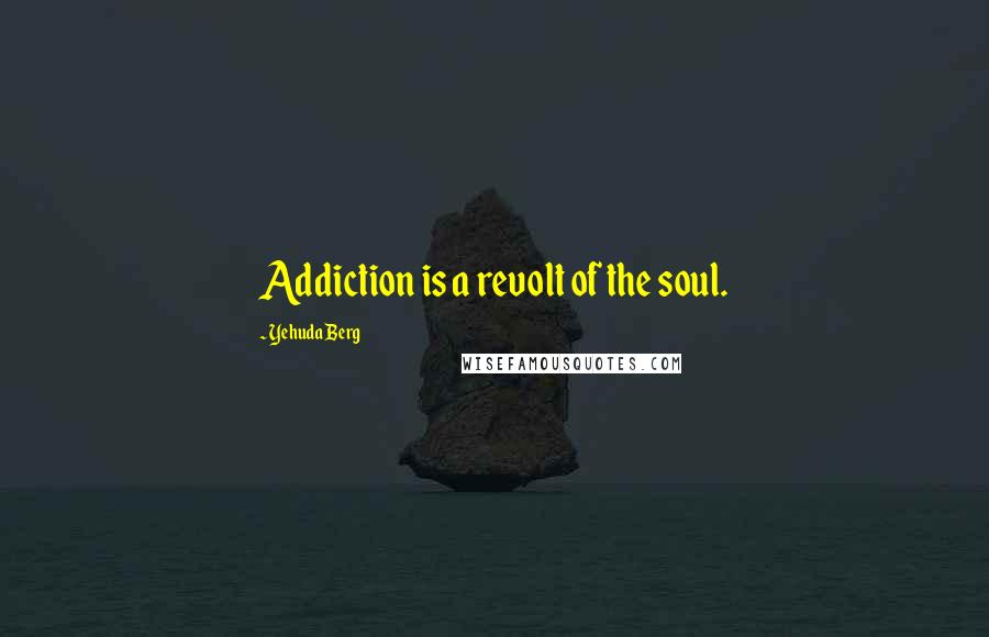 Yehuda Berg quotes: Addiction is a revolt of the soul.