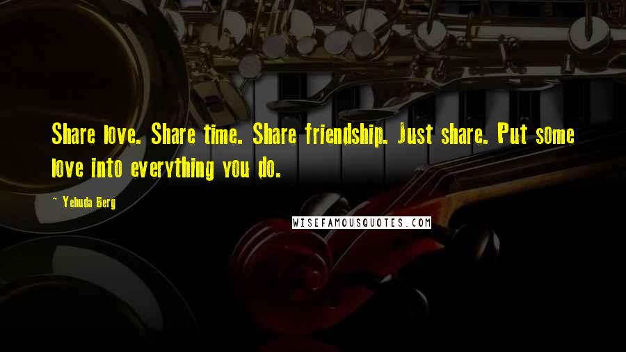 Yehuda Berg quotes: Share love. Share time. Share friendship. Just share. Put some love into everything you do.