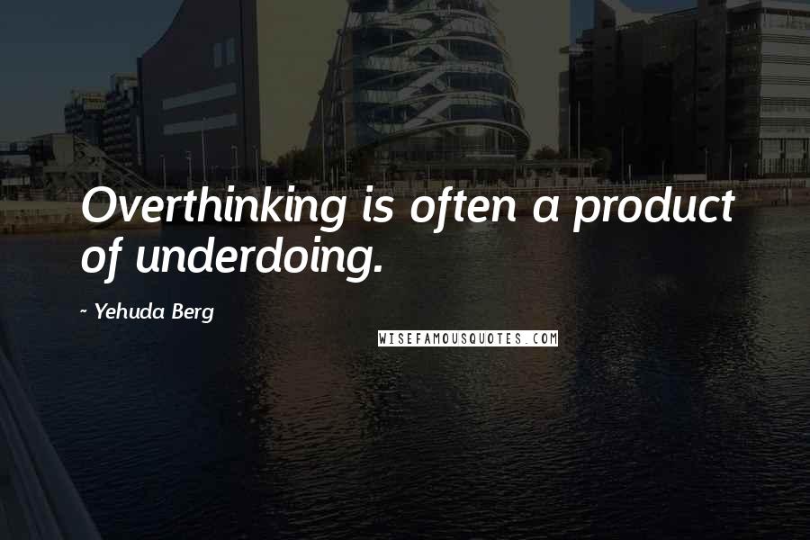 Yehuda Berg quotes: Overthinking is often a product of underdoing.