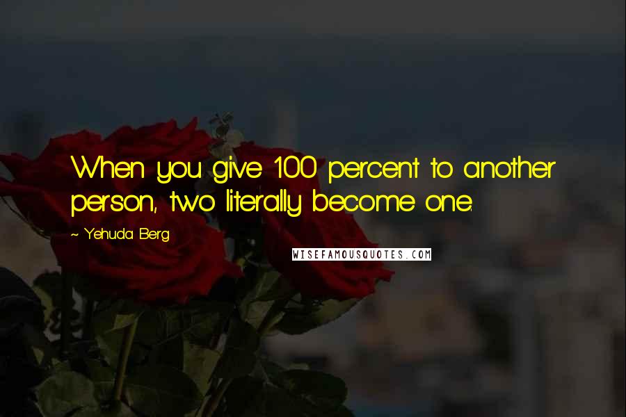 Yehuda Berg quotes: When you give 100 percent to another person, two literally become one.