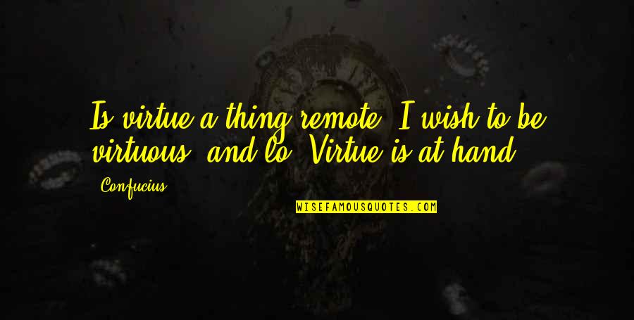 Yehuda Devir Quotes By Confucius: Is virtue a thing remote? I wish to