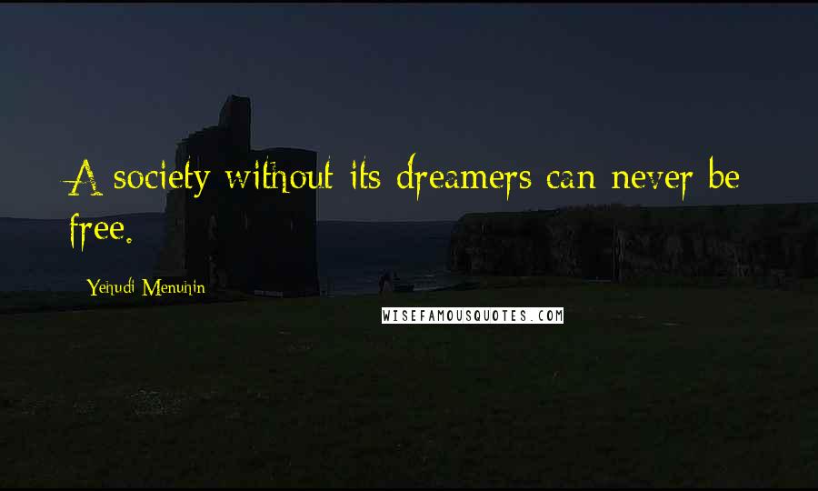 Yehudi Menuhin quotes: A society without its dreamers can never be free.