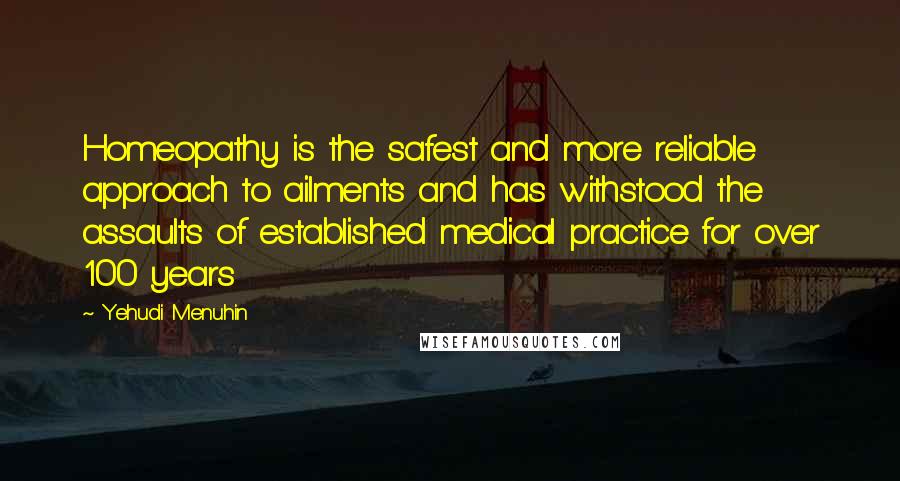 Yehudi Menuhin quotes: Homeopathy is the safest and more reliable approach to ailments and has withstood the assaults of established medical practice for over 100 years
