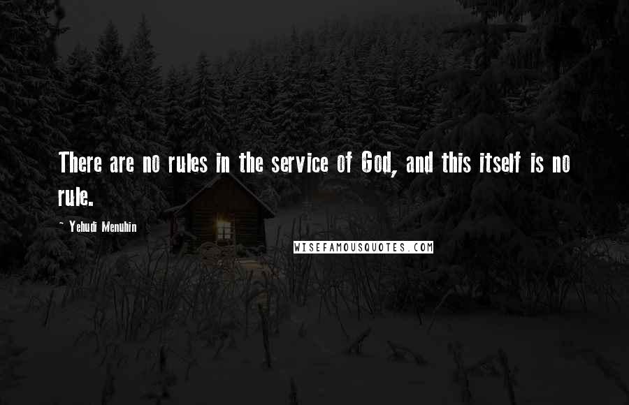 Yehudi Menuhin quotes: There are no rules in the service of God, and this itself is no rule.